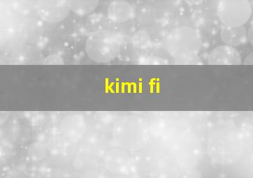 kimi fi